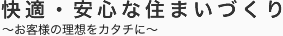 快適・安心な住まいづくり～お客様の理想をカタチに～